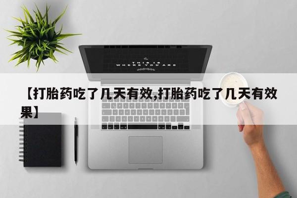 堕胎药微信【打胎药吃了几天有效,打胎药吃了几天有效果】