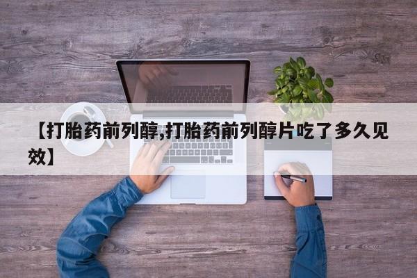堕胎药微信【打胎药前列醇,打胎药前列醇片吃了多久见效】