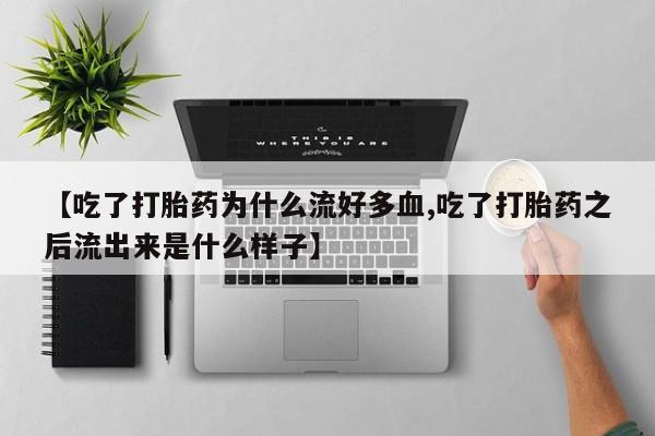 堕胎药微信【吃了打胎药为什么流好多血,吃了打胎药之后流出来是什么样子】