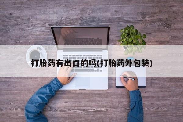 堕胎药微信打胎药有出口的吗(打胎药外包装)
