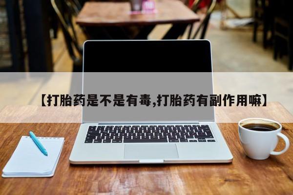 堕胎药微信【打胎药是不是有毒,打胎药有副作用嘛】
