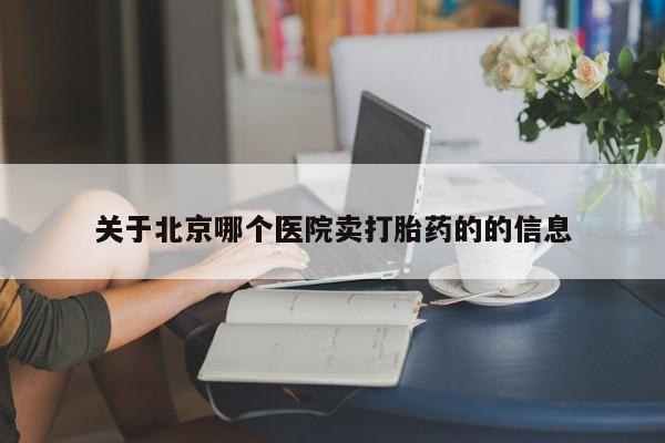 堕胎药微信关于北京哪个医院卖打胎药的的信息