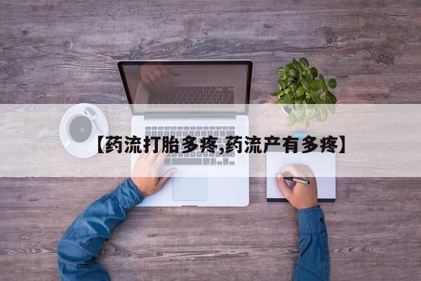 堕胎药微信【药流打胎多疼,药流产有多疼】