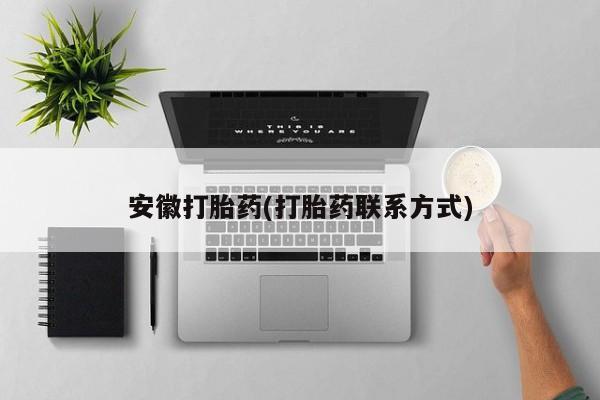 堕胎药微信安徽打胎药(打胎药联系方式)