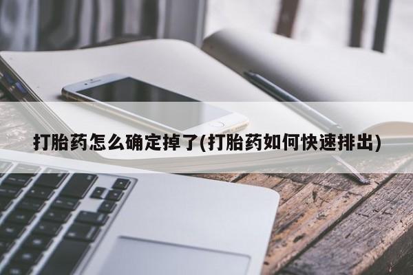 堕胎药微信打胎药怎么确定掉了(打胎药如何快速排出)