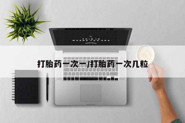 堕胎药微信打胎药一次一/打胎药一次几粒