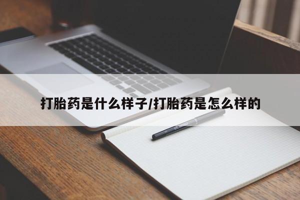 堕胎药微信打胎药是什么样子/打胎药是怎么样的