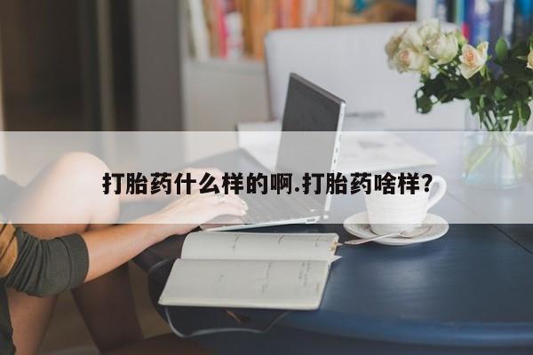 堕胎药微信打胎药什么样的啊.打胎药啥样？
