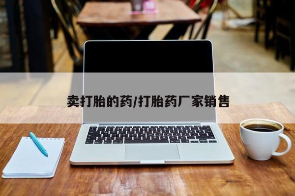 堕胎药微信卖打胎的药/打胎药厂家销售