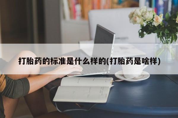 堕胎药微信打胎药的标准是什么样的(打胎药是啥样)
