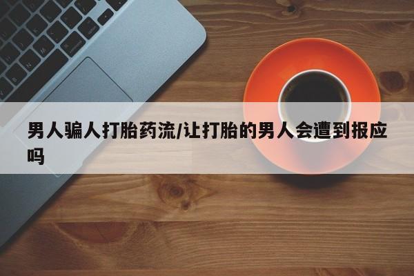 堕胎药微信男人骗人打胎药流/让打胎的男人会遭到报应吗