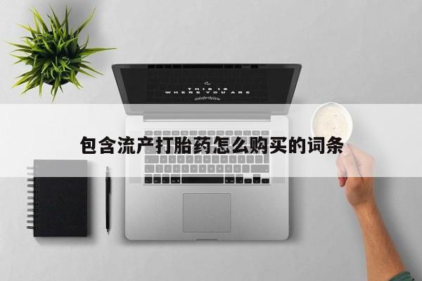 堕胎药微信包含流产打胎药怎么购买的词条