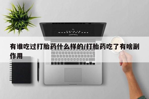 堕胎药微信有谁吃过打胎药什么样的/打胎药吃了有啥副作用