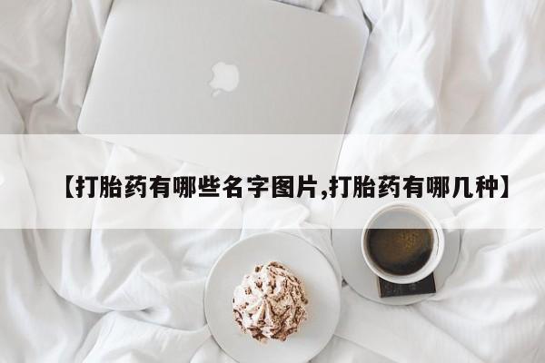 堕胎药微信【打胎药有哪些名字图片,打胎药有哪几种】