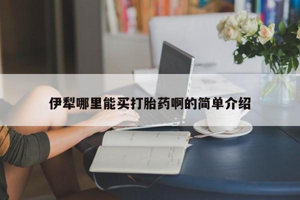 堕胎药微信伊犁哪里能买打胎药啊的简单介绍
