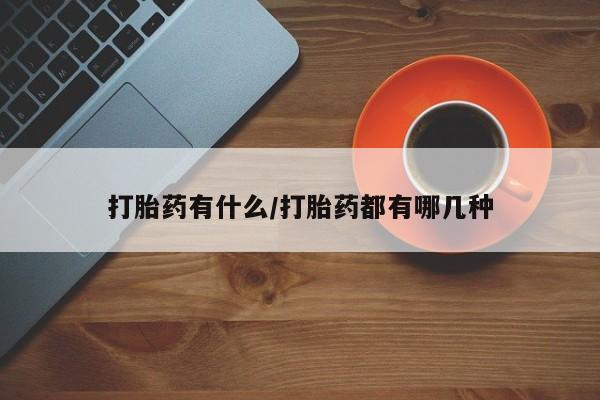 堕胎药微信打胎药有什么/打胎药都有哪几种