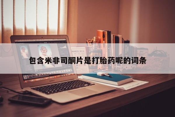 堕胎药微信包含米非司酮片是打胎药呢的词条