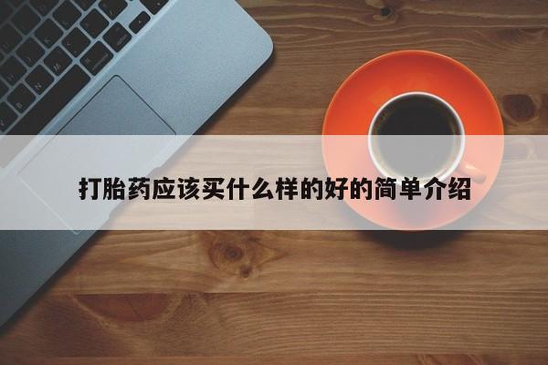 堕胎药微信打胎药应该买什么样的好的简单介绍