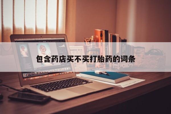 堕胎药微信包含药店买不买打胎药的词条