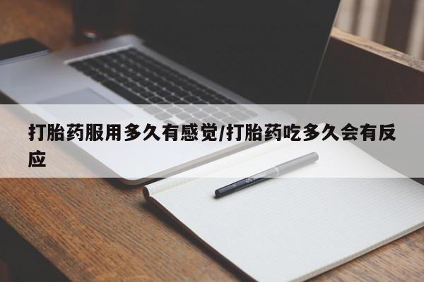 堕胎药微信打胎药服用多久有感觉/打胎药吃多久会有反应