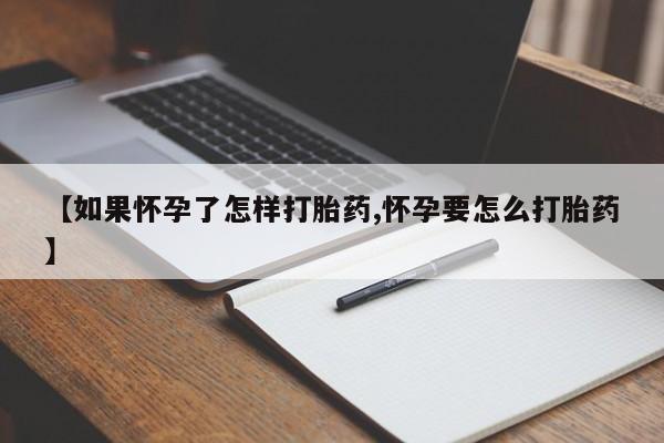 堕胎药微信【如果怀孕了怎样打胎药,怀孕要怎么打胎药】
